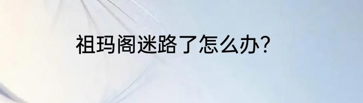 祖玛阁迷路了怎么办？