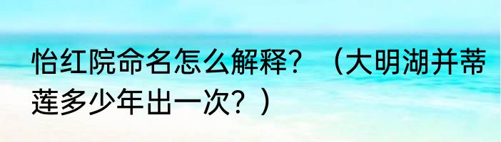 怡红院命名怎么解释？（大明湖并蒂莲多少年出一次？）