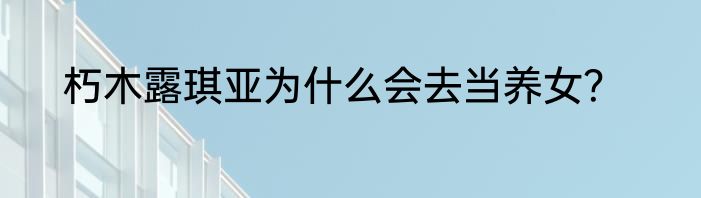 朽木露琪亚为什么会去当养女？