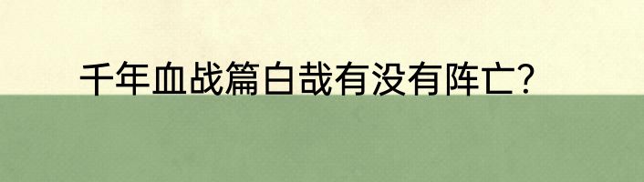 千年血战篇白哉有没有阵亡？