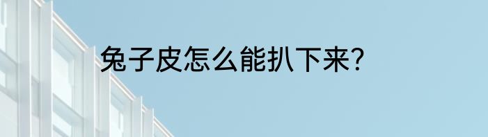 兔子皮怎么能扒下来？