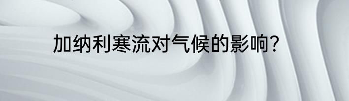 加纳利寒流对气候的影响？