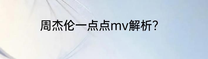 周杰伦一点点mv解析？