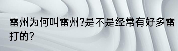 雷州为何叫雷州?是不是经常有好多雷打的？