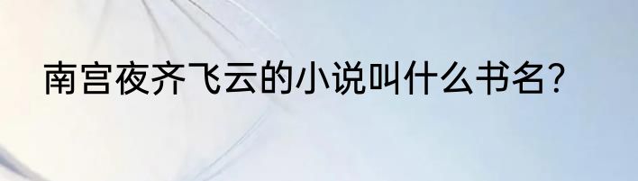 南宫夜齐飞云的小说叫什么书名？