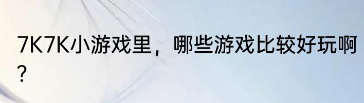 7K7K小游戏里，哪些游戏比较好玩啊？