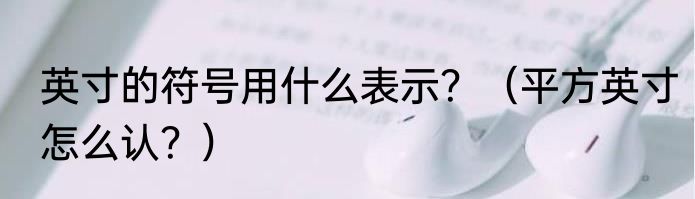 英寸的符号用什么表示？（平方英寸怎么认？）