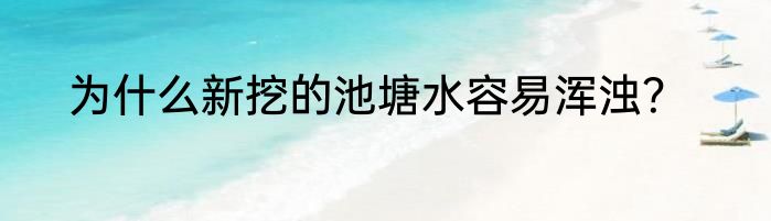 为什么新挖的池塘水容易浑浊？