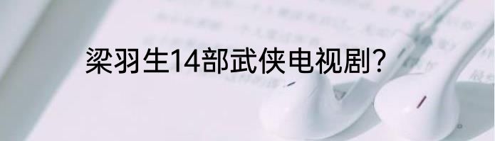 梁羽生14部武侠电视剧？