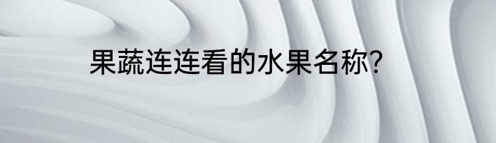果蔬连连看的水果名称？