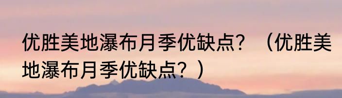 优胜美地瀑布月季优缺点？（优胜美地瀑布月季优缺点？）