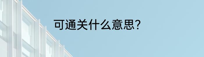 可通关什么意思？