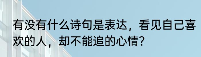 有没有什么诗句是表达，看见自己喜欢的人，却不能追的心情？