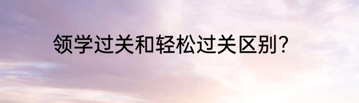 领学过关和轻松过关区别？
