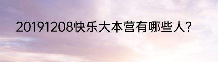 20191208快乐大本营有哪些人？