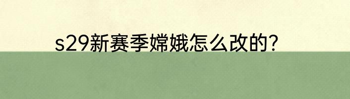 s29新赛季嫦娥怎么改的？