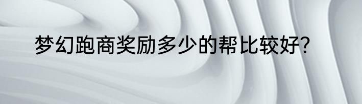 梦幻跑商奖励多少的帮比较好？