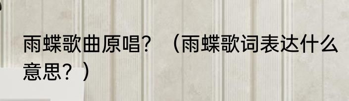雨蝶歌曲原唱？（雨蝶歌词表达什么意思？）