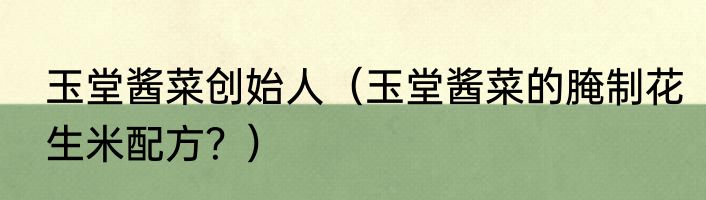 玉堂酱菜创始人（玉堂酱菜的腌制花生米配方？）