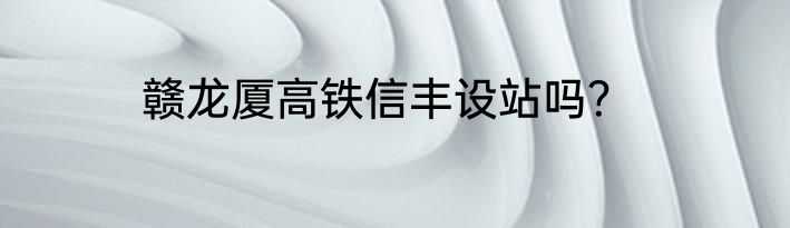 赣龙厦高铁信丰设站吗？