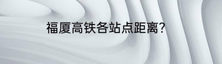 福厦高铁各站点距离？