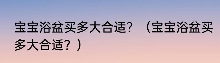 宝宝浴盆买多大合适？（宝宝浴盆买多大合适？）