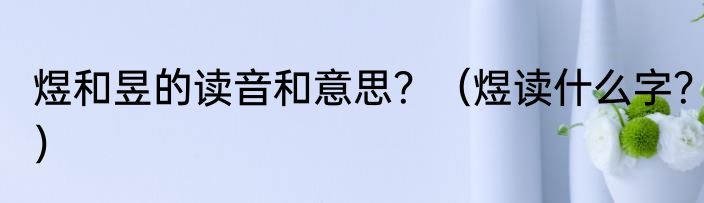 煜和昱的读音和意思？（煜读什么字？）
