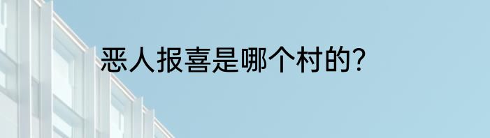 恶人报喜是哪个村的？