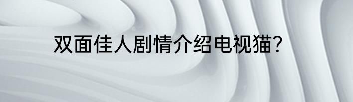 双面佳人剧情介绍电视猫？
