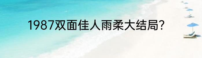 1987双面佳人雨柔大结局？