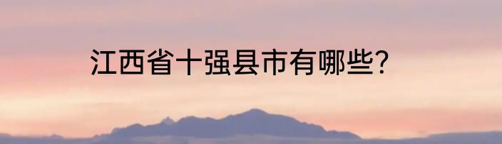 江西省十强县市有哪些？