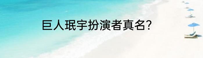 巨人珉宇扮演者真名？