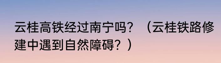 云桂高铁经过南宁吗？（云桂铁路修建中遇到自然障碍？）