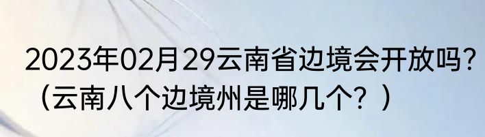 2023年02月29云南省边境会开放吗？（云南八个边境州是哪几个？）