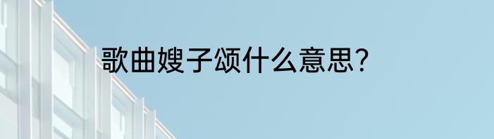 歌曲嫂子颂什么意思？