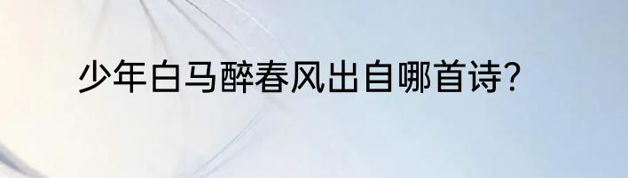 少年白马醉春风出自哪首诗？
