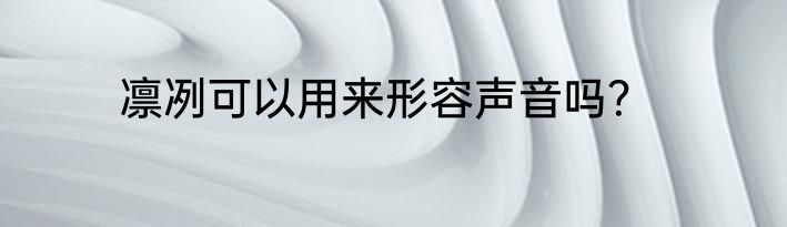 凛冽可以用来形容声音吗？