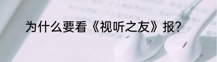 为什么要看《视听之友》报？