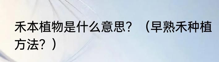 禾本植物是什么意思？（早熟禾种植方法？）