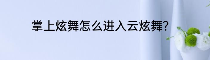 掌上炫舞怎么进入云炫舞？