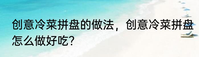 创意冷菜拼盘的做法，创意冷菜拼盘怎么做好吃？