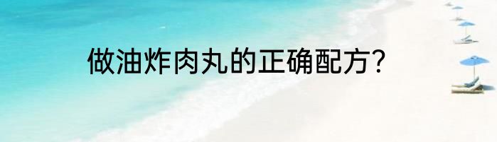 做油炸肉丸的正确配方？