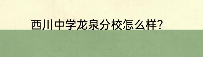 西川中学龙泉分校怎么样？