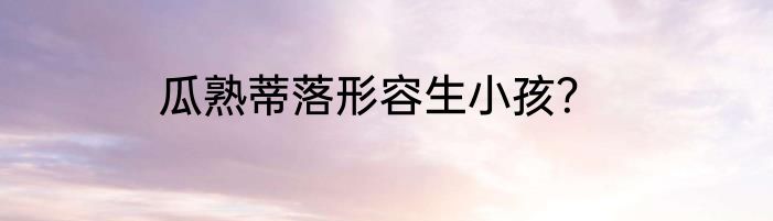 瓜熟蒂落形容生小孩？