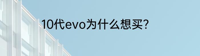 10代evo为什么想买？