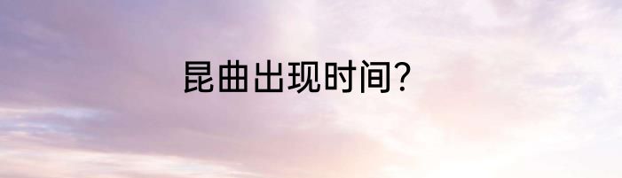 昆曲出现时间？