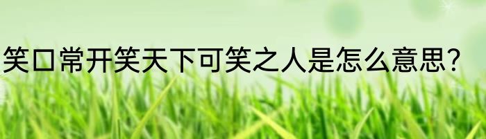 笑口常开笑天下可笑之人是怎么意思？