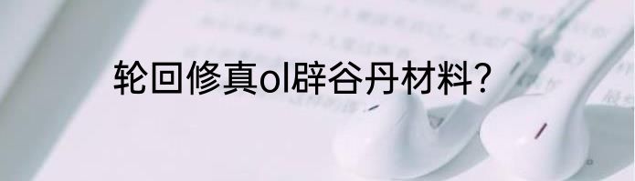 轮回修真ol辟谷丹材料？