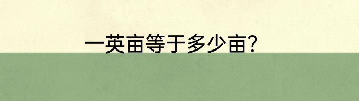 一英亩等于多少亩？
