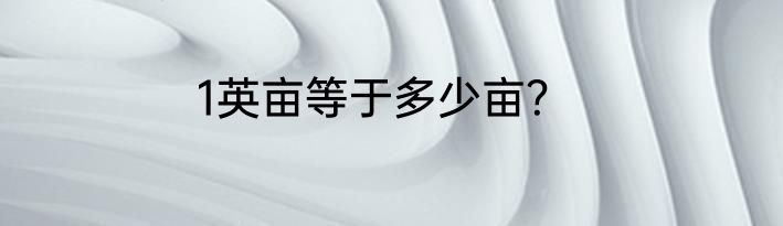 1英亩等于多少亩？